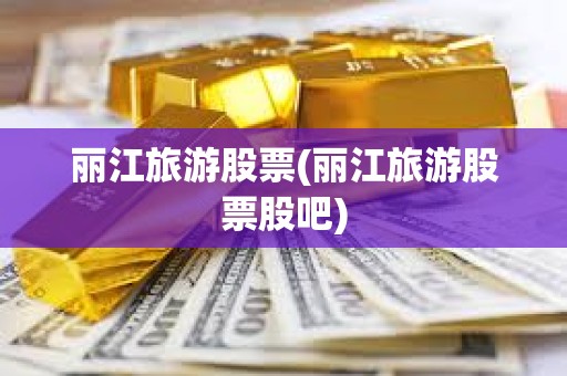 麗江旅游股票(麗江旅游股票股吧)