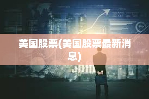 美國股票(美國股票最新消息)