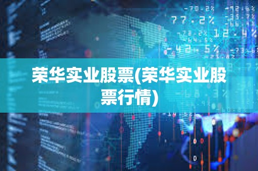 榮華實業股票(榮華實業股票行情)