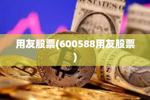 用友股票(600588用友股票)