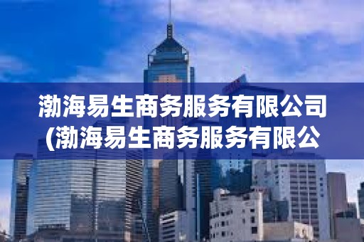 渤海易生商務服務有限公司(渤海易生商務服務有限公司北京分公司)