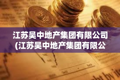 江蘇吳中地產(chǎn)集團(tuán)有限公司(江蘇吳中地產(chǎn)集團(tuán)有限公司環(huán)秀曉筑養(yǎng)生度假村)