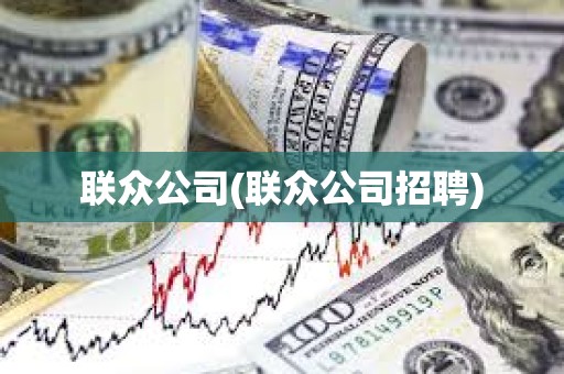 聯(lián)眾公司(聯(lián)眾公司招聘)