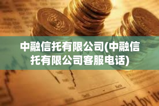 中融信托有限公司(中融信托有限公司客服電話)