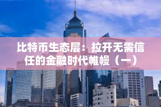 比特幣生態層：拉開無需信任的金融時代帷幔（一）