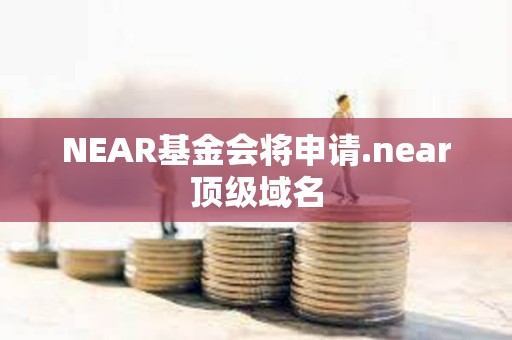 NEAR基金會將申請.near頂級域名