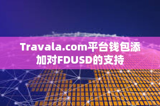 Travala.com平臺錢包添加對FDUSD的支持