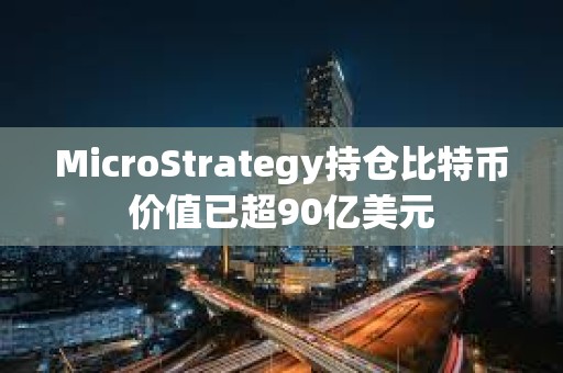 MicroStrategy持倉比特幣價值已超90億美元