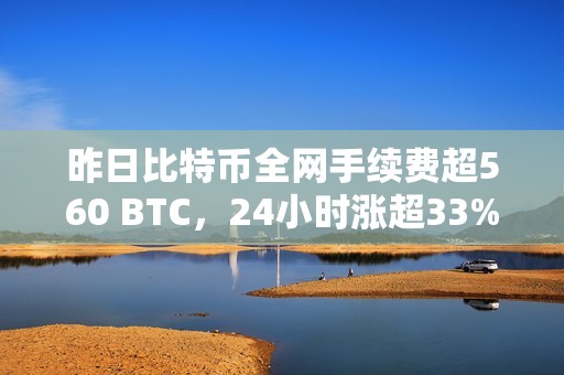 昨日比特幣全網(wǎng)手續(xù)費(fèi)超560 BTC，24小時(shí)漲超33%