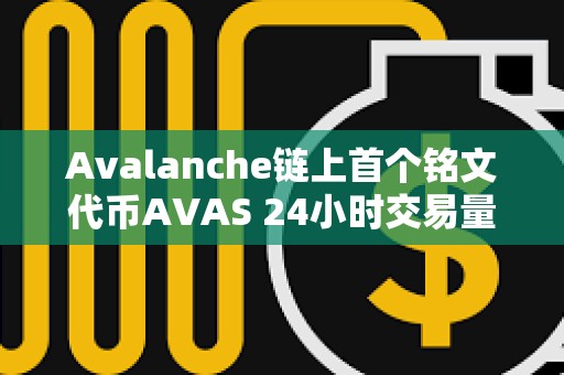 Avalanche鏈上首個(gè)銘文代幣AVAS 24小時(shí)交易量躍居平臺(tái)前三名