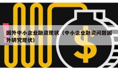 國(guó)外中小企業(yè)融資現(xiàn)狀（中小企業(yè)融資問(wèn)題國(guó)外研究現(xiàn)狀）