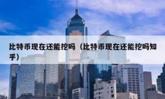 比特幣現(xiàn)在還能挖嗎（比特幣現(xiàn)在還能挖嗎知乎）