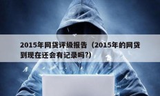 2015年網貸評級報告（2015年的網貸到現在還會有記錄嗎?）