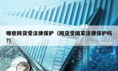 哪些網(wǎng)貸受法律保護（網(wǎng)貸受國家法律保護嗎?）