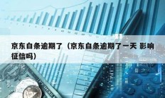 京東白條逾期了（京東白條逾期了一天 影響征信嗎）