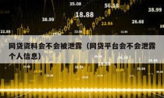 網(wǎng)貸資料會(huì)不會(huì)被泄露（網(wǎng)貸平臺(tái)會(huì)不會(huì)泄露個(gè)人信息）