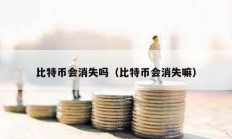 比特幣會消失嗎（比特幣會消失嘛）