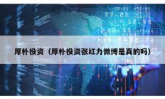厚樸投資（厚樸投資張紅力微博是真的嗎）