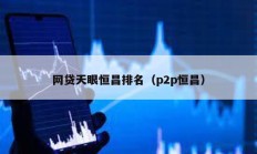 網貸天眼恒昌排名（p2p恒昌）