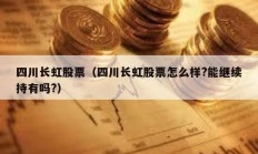 四川長虹股票（四川長虹股票怎么樣?能繼續持有嗎?）