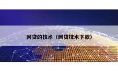 網(wǎng)貸的技術(shù)（網(wǎng)貸技術(shù)下款）