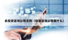 去投資咨詢公司怎樣（投資咨詢公司做什么）