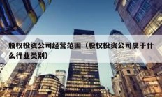 股權投資公司經營范圍（股權投資公司屬于什么行業(yè)類別）