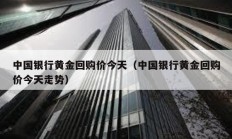 中國銀行黃金回購價(jià)今天（中國銀行黃金回購價(jià)今天走勢）