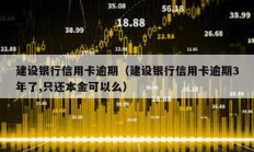 建設(shè)銀行信用卡逾期（建設(shè)銀行信用卡逾期3年了,只還本金可以么）