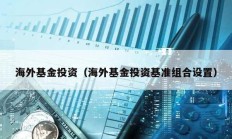 海外基金投資（海外基金投資基準(zhǔn)組合設(shè)置）
