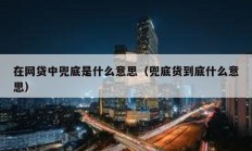 在網貸中兜底是什么意思（兜底貨到底什么意思）