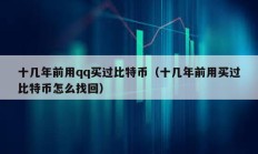 十幾年前用qq買過比特幣（十幾年前用買過比特幣怎么找回）