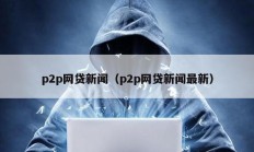 p2p網貸新聞（p2p網貸新聞最新）