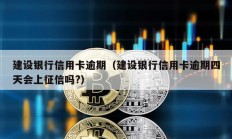 建設(shè)銀行信用卡逾期（建設(shè)銀行信用卡逾期四天會(huì)上征信嗎?）
