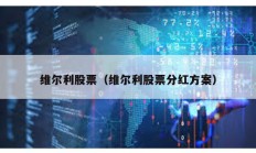 維爾利股票（維爾利股票分紅方案）