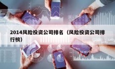 2014風(fēng)險(xiǎn)投資公司排名（風(fēng)險(xiǎn)投資公司排行榜）