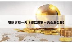 貸款逾期一天（貸款逾期一天會怎么樣）