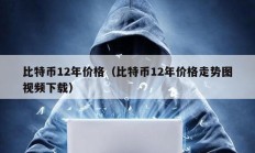 比特幣12年價(jià)格（比特幣12年價(jià)格走勢(shì)圖視頻下載）