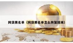 網貸黑名單（網貸黑名單怎么恢復回來）