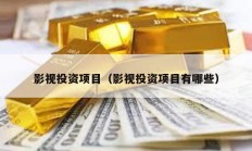 影視投資項(xiàng)目（影視投資項(xiàng)目有哪些）