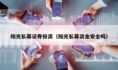 陽光私募證券投資（陽光私募資金安全嗎）