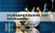 2011年在國(guó)內(nèi)能買(mǎi)到比特幣嗎（2011年可以買(mǎi)比特幣嗎）