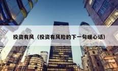 投資有風（投資有風險的下一句暖心話）
