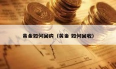 黃金如何回購(gòu)（黃金 如何回收）