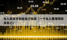 女人應(yīng)該學(xué)會(huì)給自己投資（一個(gè)女人要懂得投資自己）