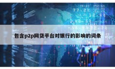 包含p2p網貸平臺對銀行的影響的詞條
