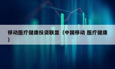 移動(dòng)醫(yī)療健康投資聯(lián)盟（中國移動(dòng) 醫(yī)療健康）