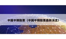 中國中期股票（中國中期股票最新消息）