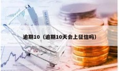 逾期10（逾期10天會上征信嗎）