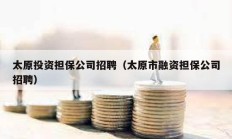 太原投資擔保公司招聘（太原市融資擔保公司招聘）